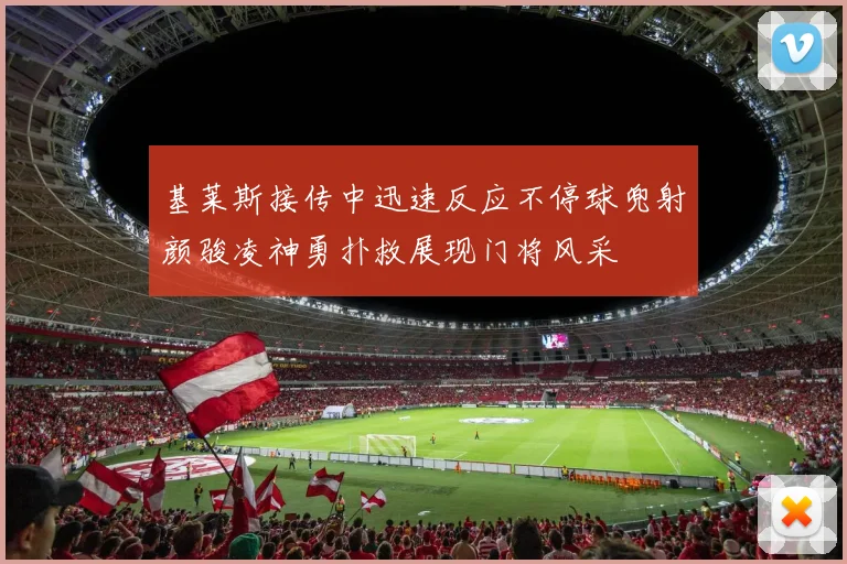 基莱斯接传中迅速反应不停球兜射颜骏凌神勇扑救展现门将风采