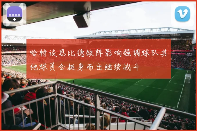 哈特谈恩比德缺阵影响强调球队其他球员会挺身而出继续战斗