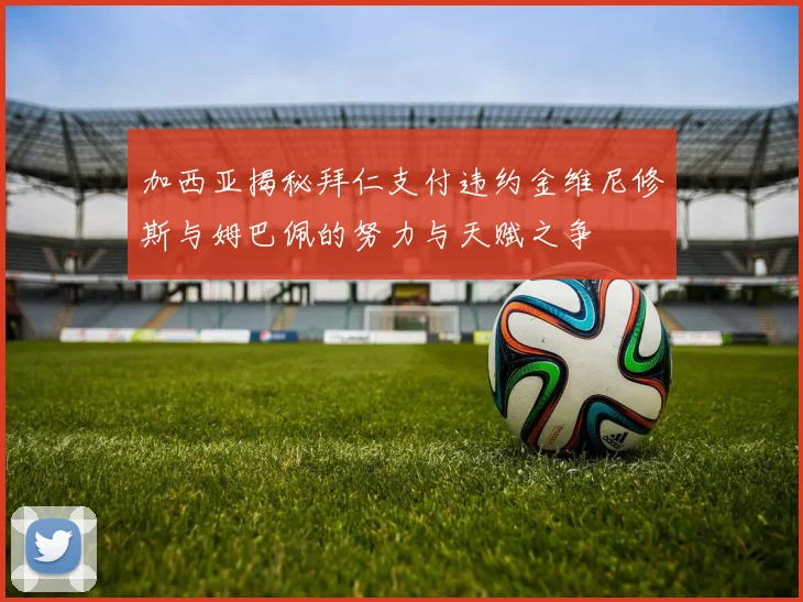 加西亚揭秘拜仁支付违约金维尼修斯与姆巴佩的努力与天赋之争