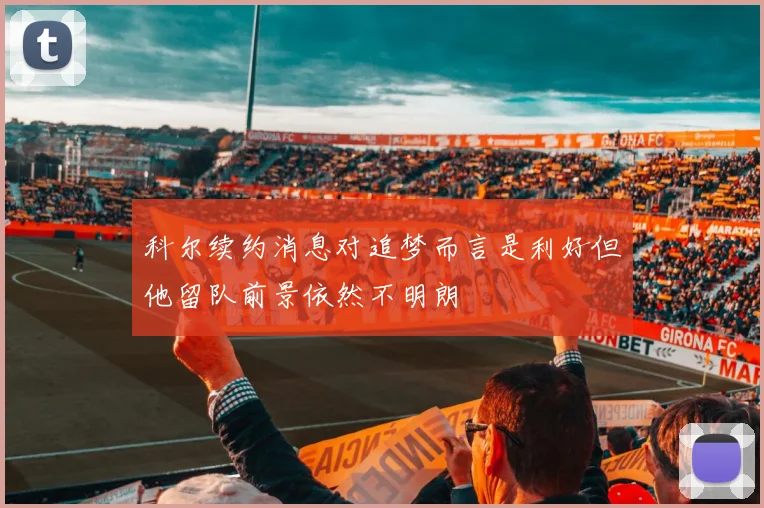 科尔续约消息对追梦而言是利好但他留队前景依然不明朗