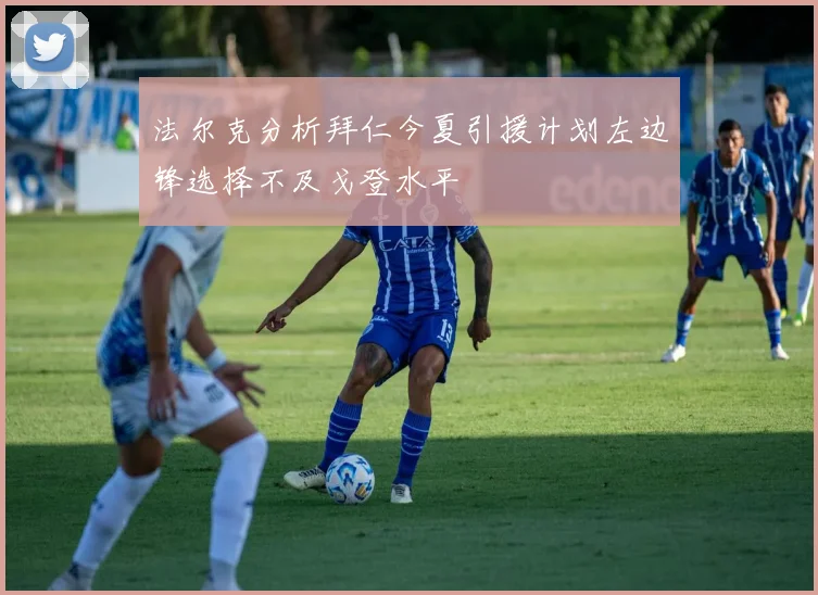法尔克分析拜仁今夏引援计划左边锋选择不及戈登水平