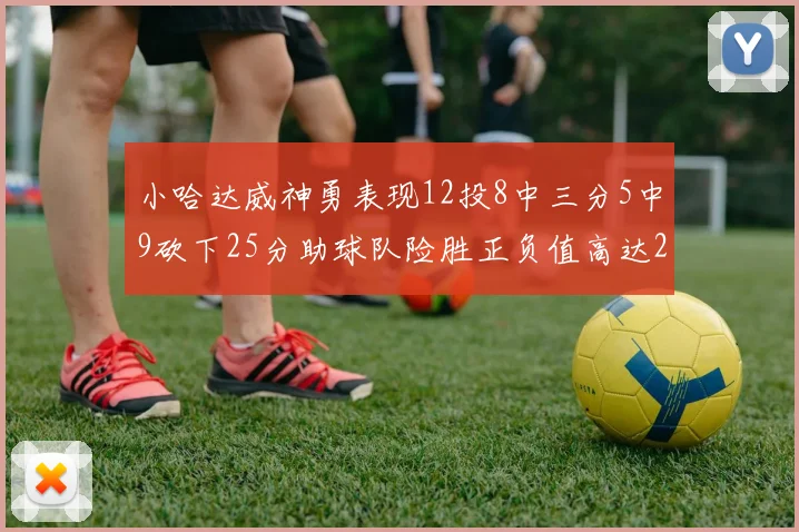 小哈达威神勇表现12投8中三分5中9砍下25分助球队险胜正负值高达27