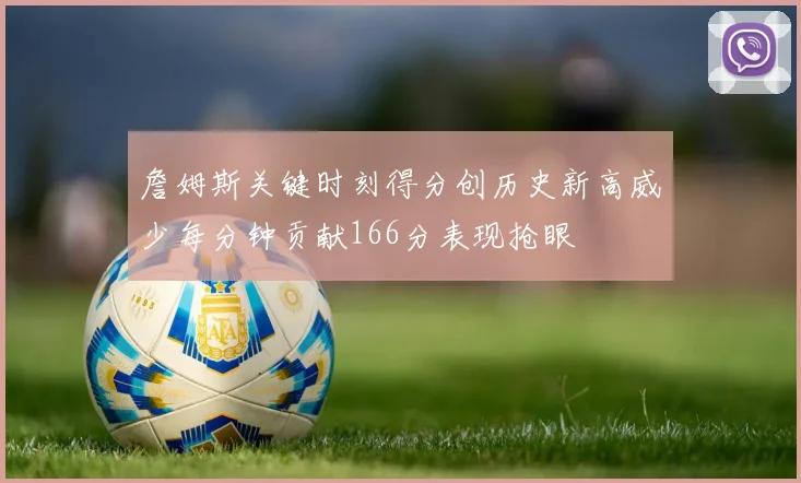 詹姆斯关键时刻得分创历史新高威少每分钟贡献166分表现抢眼