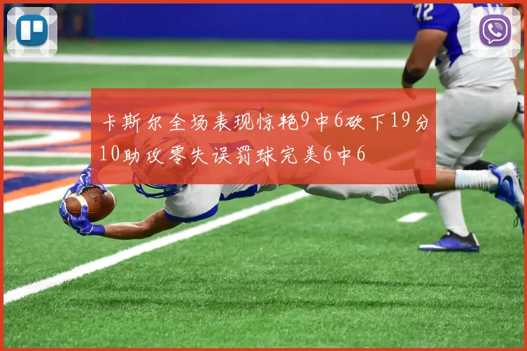 卡斯尔全场表现惊艳9中6砍下19分10助攻零失误罚球完美6中6