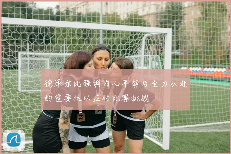 德泽尔比强调内心平静与全力以赴的重要性以应对比赛挑战