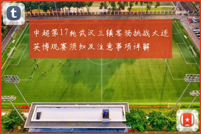 中超第17轮武汉三镇客场挑战大连英博观赛须知及注意事项详解